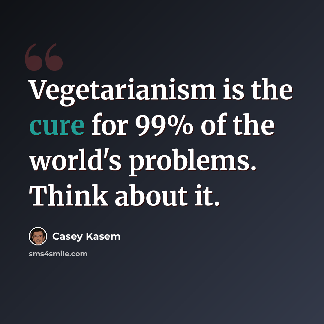 “Vegetarianism is the cure for 99% of the world's problems. Think about it.” quote by Casey Kasem