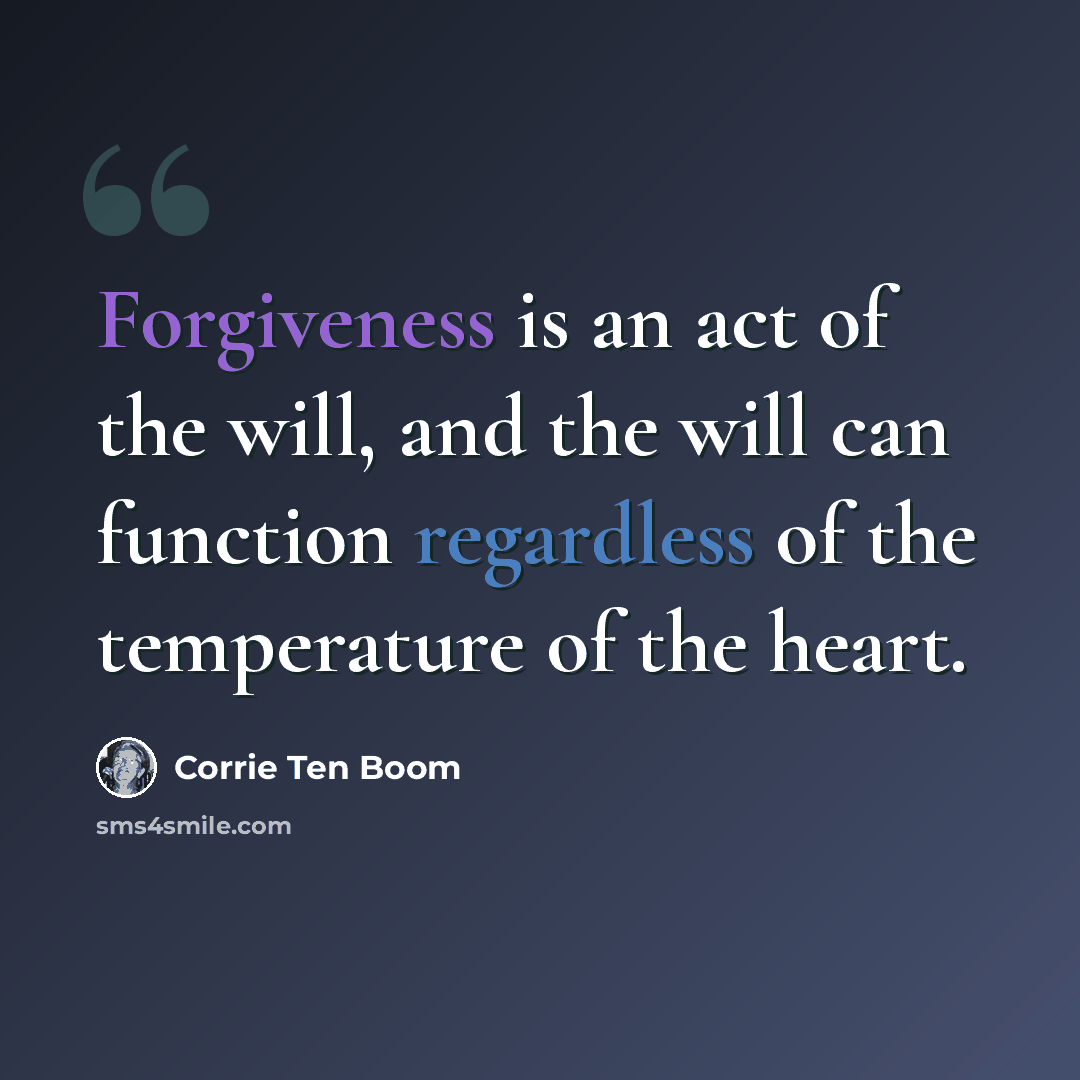 “Forgiveness is an act of the will, and the will can function regardless of the temperature of the heart.” quote by Corrie Ten Boom