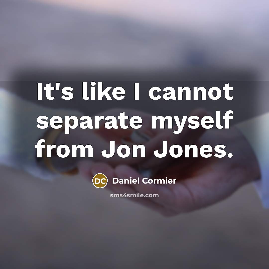 “It's like I cannot separate myself from Jon Jones.” quote by Daniel Cormier