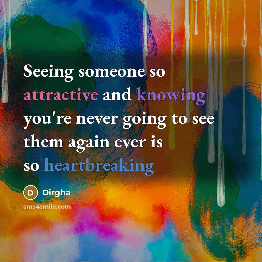 “Seeing someone so attractive and knowing you're never going to see them again ever is so heartbreaking” quote by Dirgha