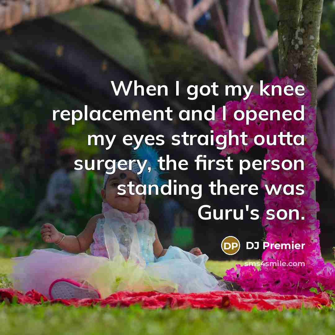 “When I got my knee replacement and I opened my eyes straight outta surgery, the first person standing there was Guru's son.” quote by DJ Premier