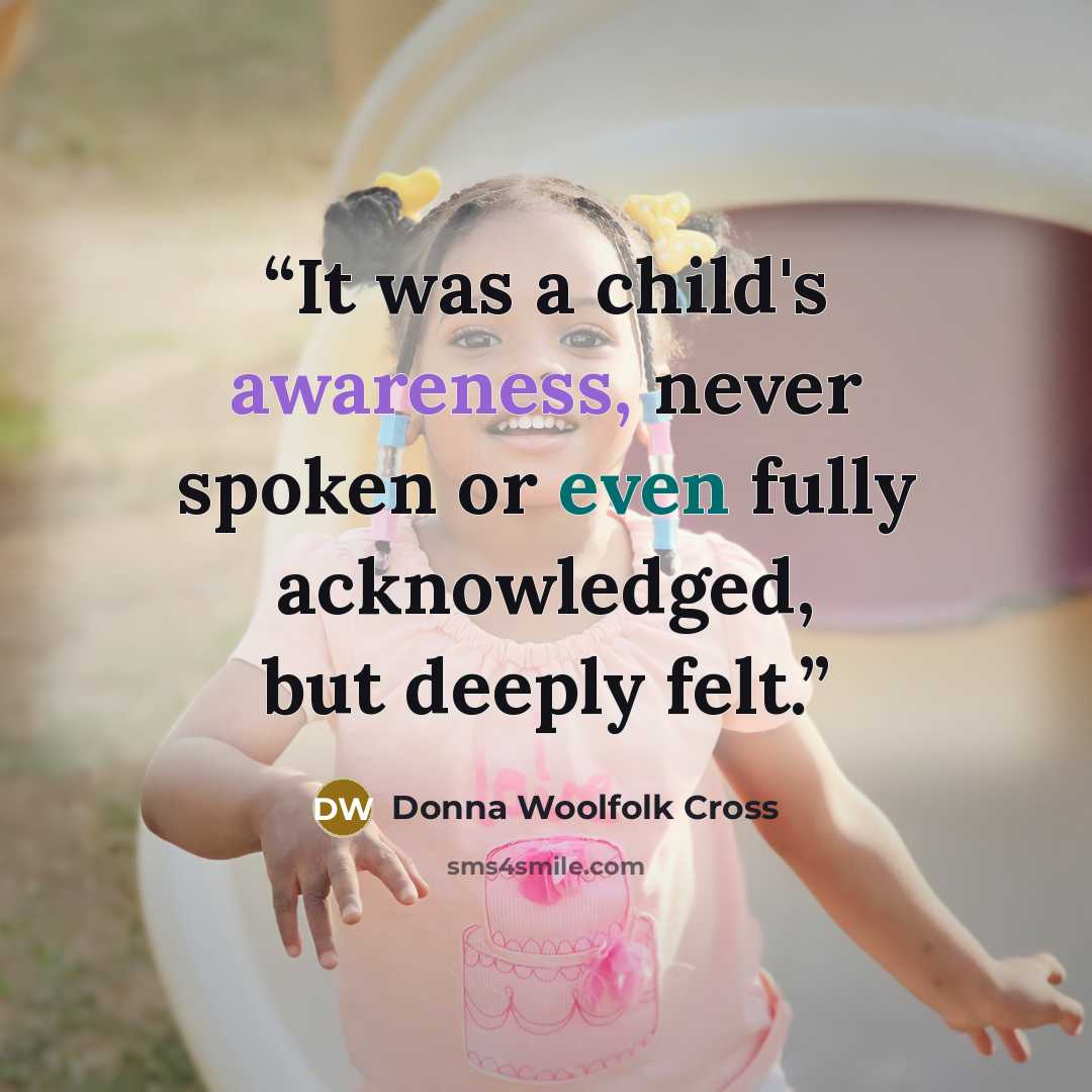 “It was a child's awareness, never spoken or even fully acknowledged, but deeply felt.” quote by Donna Woolfolk Cross
