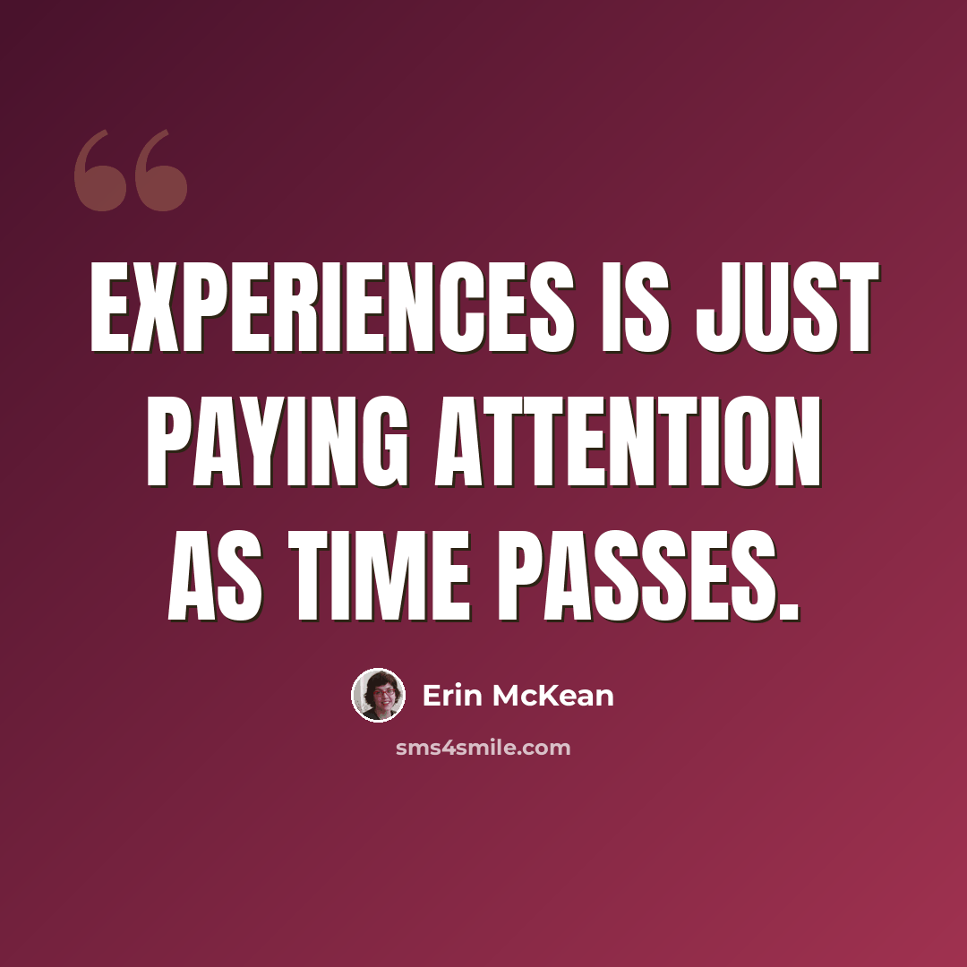 “Experiences is just paying attention as time passes.” quote by Erin McKean