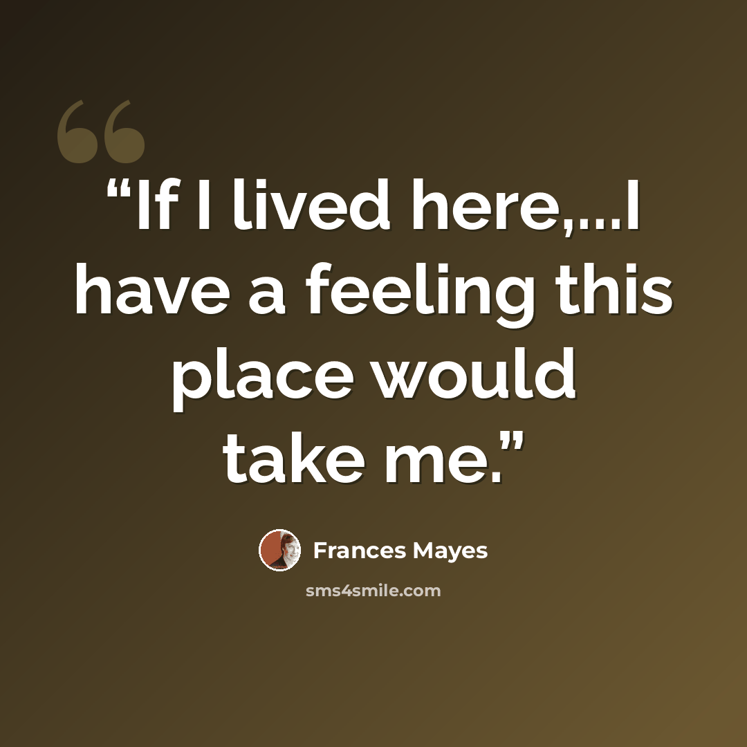 “If I lived here,...I have a feeling this place would take me.” quote by Frances Mayes