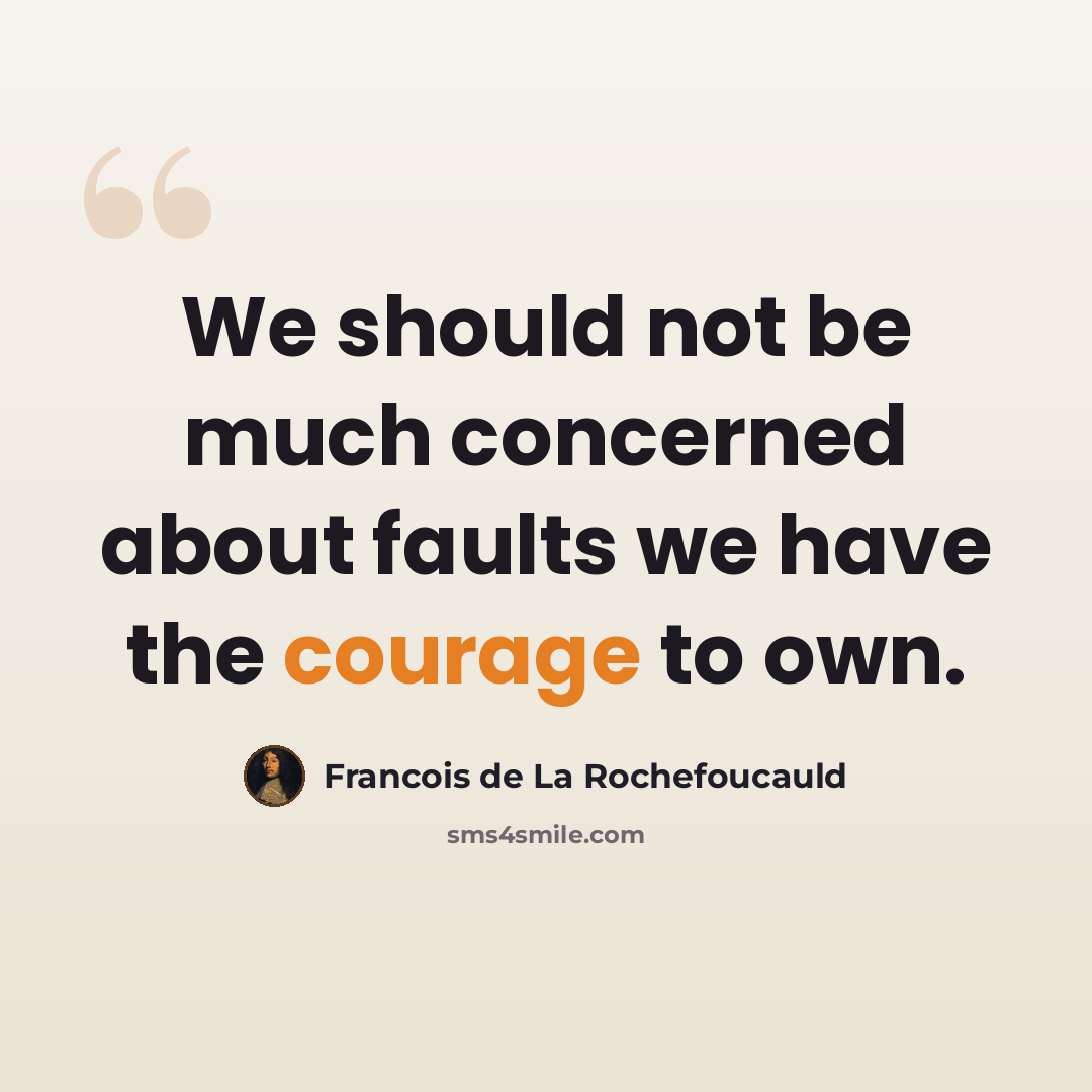 “We should not be much concerned about faults we have the courage to own.” quote by Francois de La Rochefoucauld