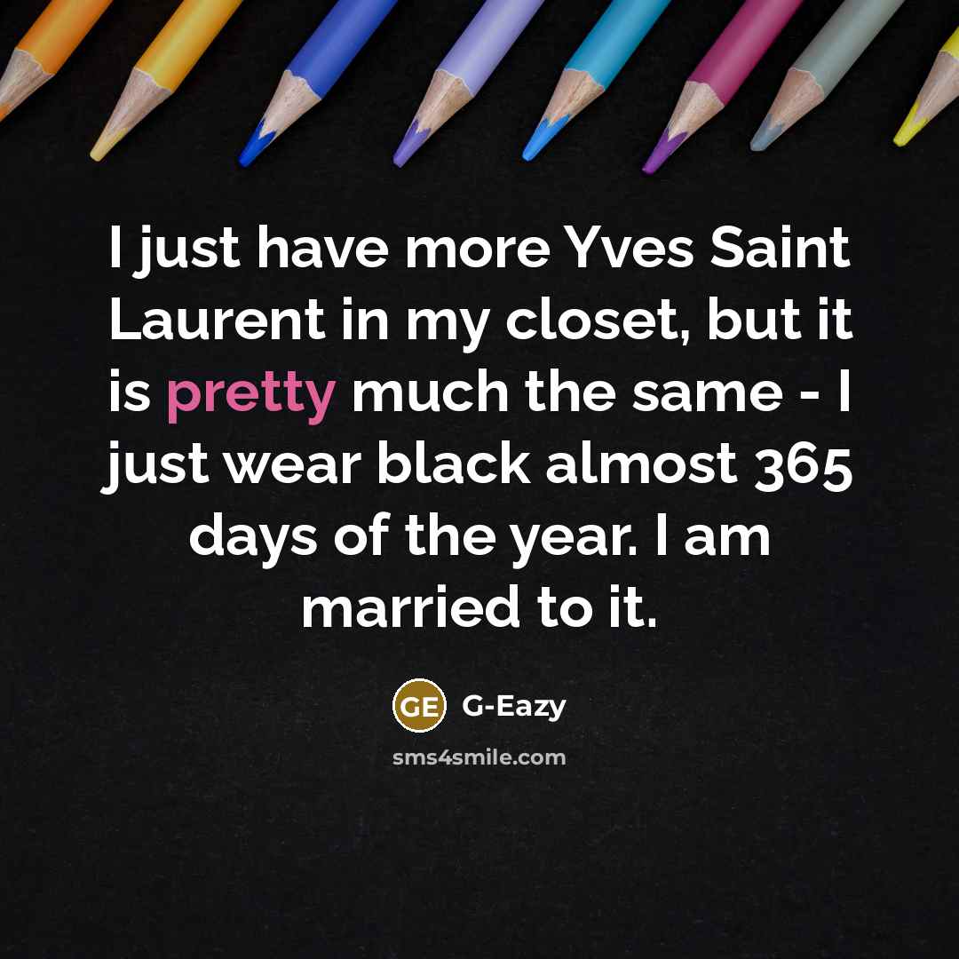 “I just have more Yves Saint Laurent in my closet, but it is pretty much the same - I just wear black almost 365 days of the year. I am married to it.” quote by G-Eazy