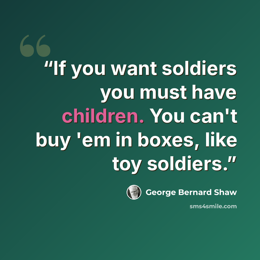 “If you want soldiers you must have children. You can't buy 'em in boxes, like toy soldiers.” quote by George Bernard Shaw