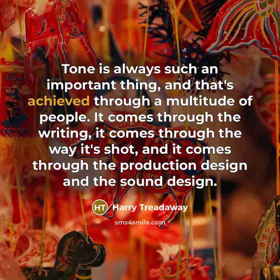 “Tone is always such an important thing, and that's achieved through a multitude of people. It comes through the writing, it comes through the way it's shot, and it comes through the production design and the sound design.” quote by Harry Treadaway