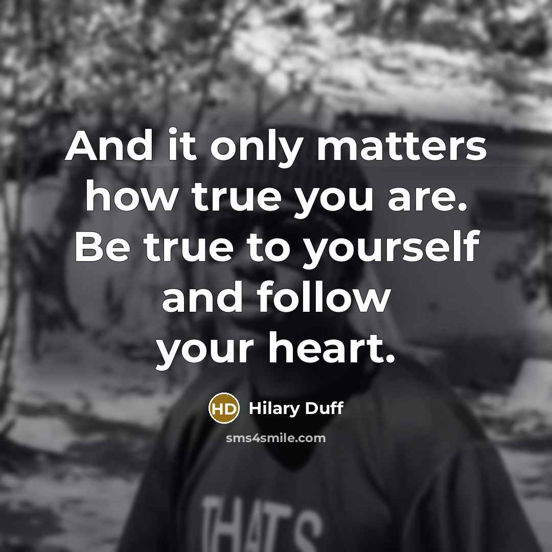 “And it only matters how true you are. Be true to yourself and follow your heart.” quote by Hilary Duff