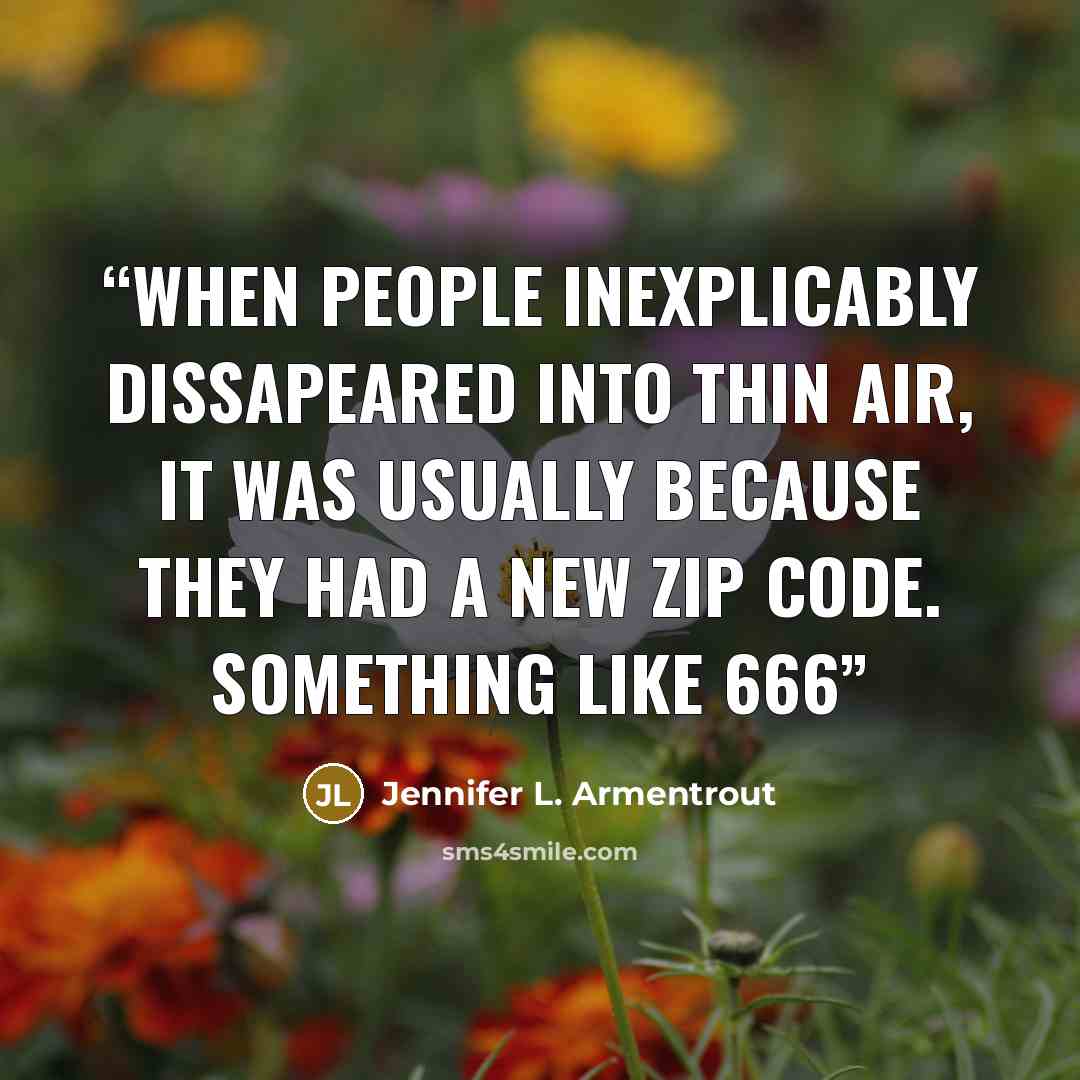 “When people inexplicably dissapeared into thin air, it was usually because they had a new zip code. Something like 666” quote by Jennifer L. Armentrout