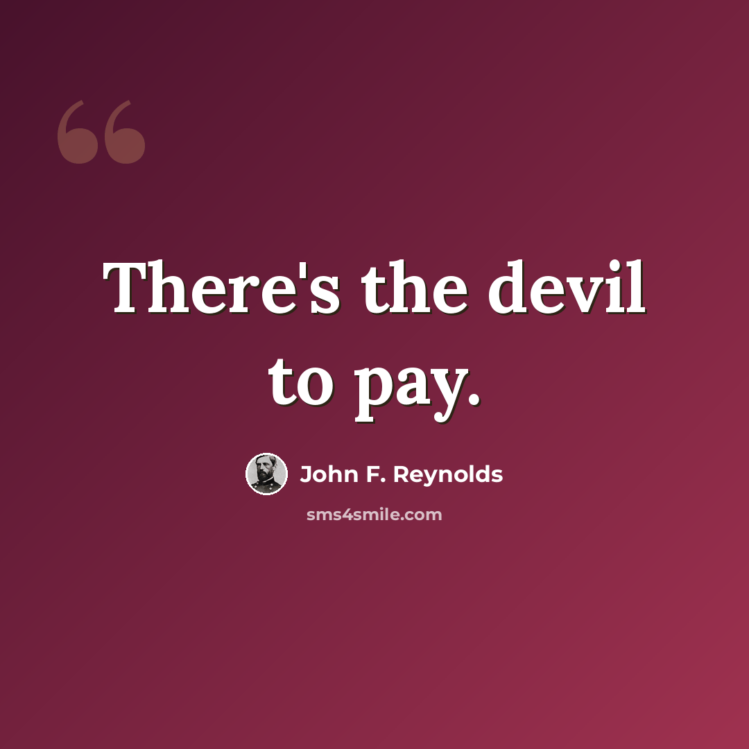 “There's the devil to pay.” quote by John F. Reynolds
