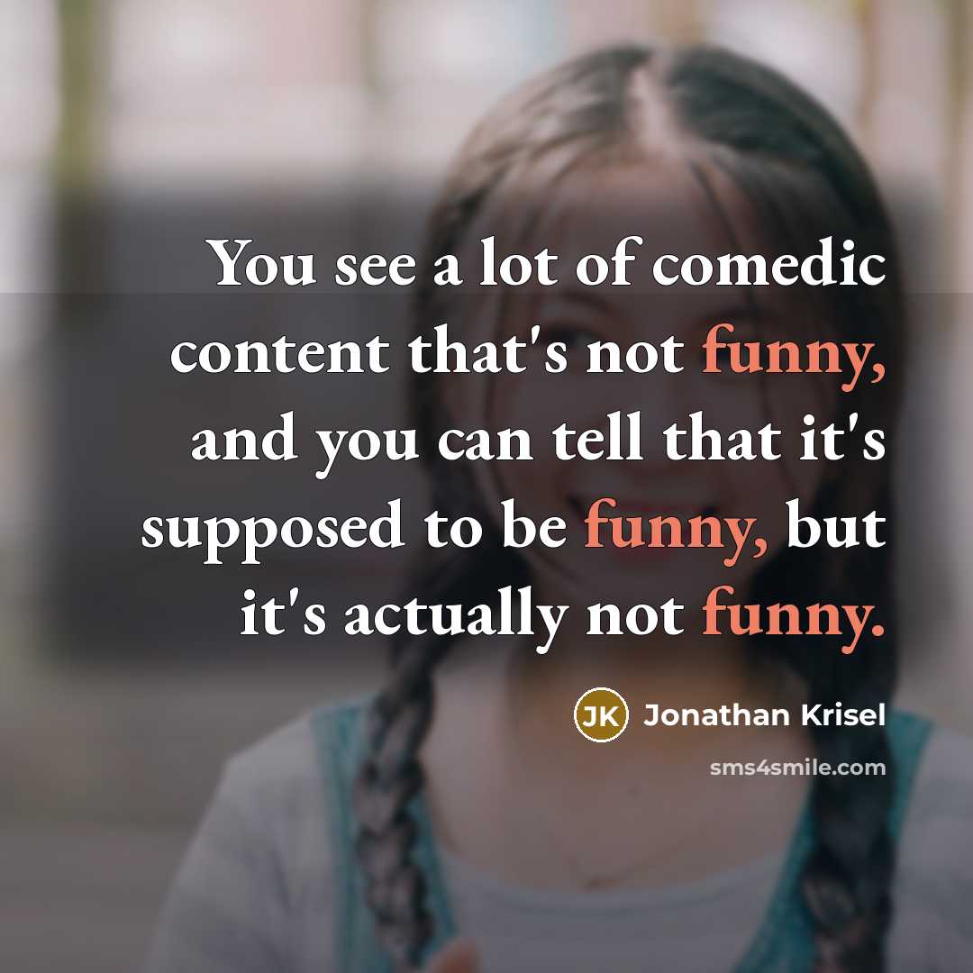 “You see a lot of comedic content that's not funny, and you can tell that it's supposed to be funny, but it's actually not funny.” quote by Jonathan Krisel