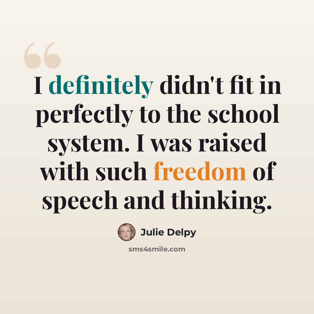 “I definitely didn't fit in perfectly to the school system. I was raised with such freedom of speech and thinking.” quote by Julie Delpy
