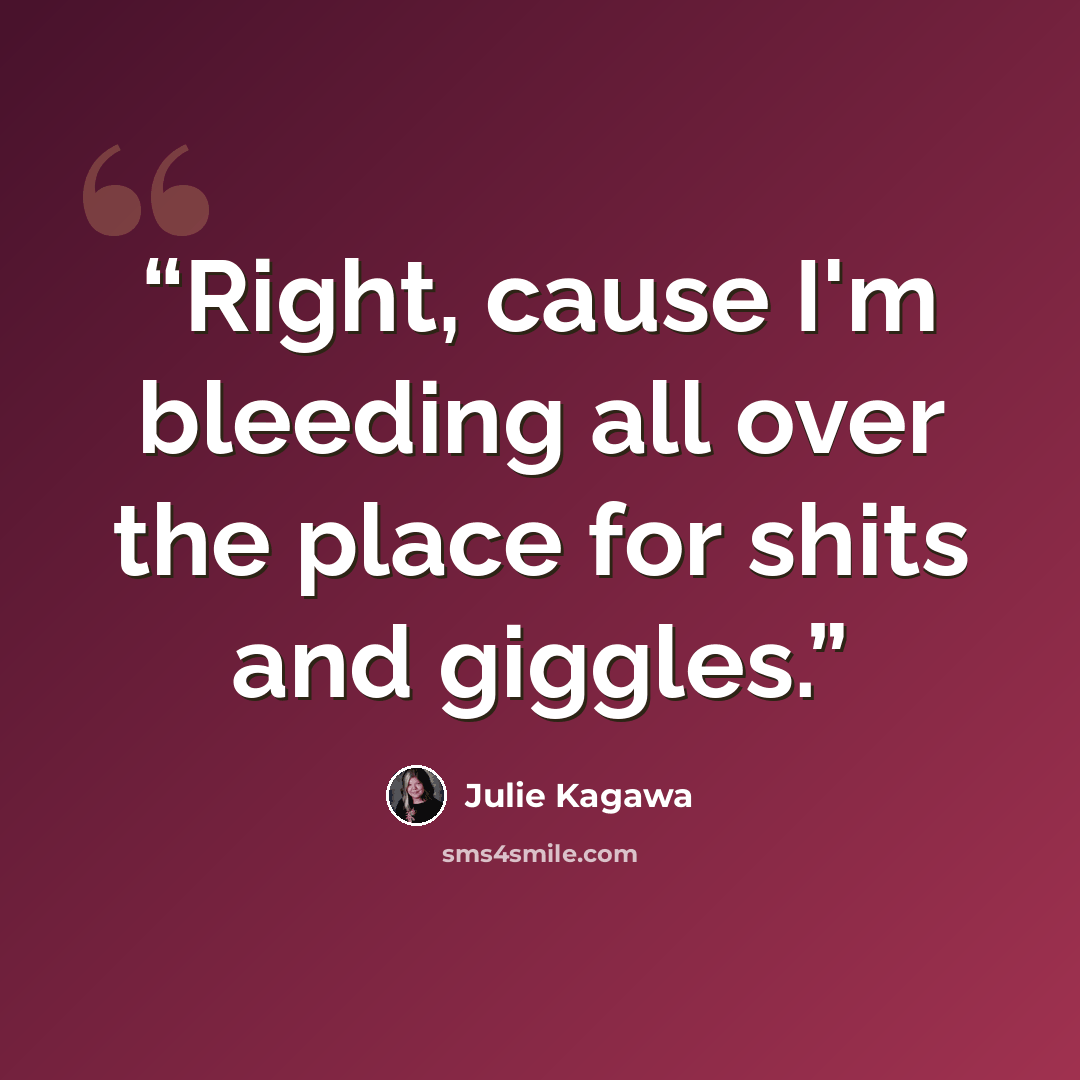 “Right, cause I'm bleeding all over the place for shits and giggles.” quote by Julie Kagawa