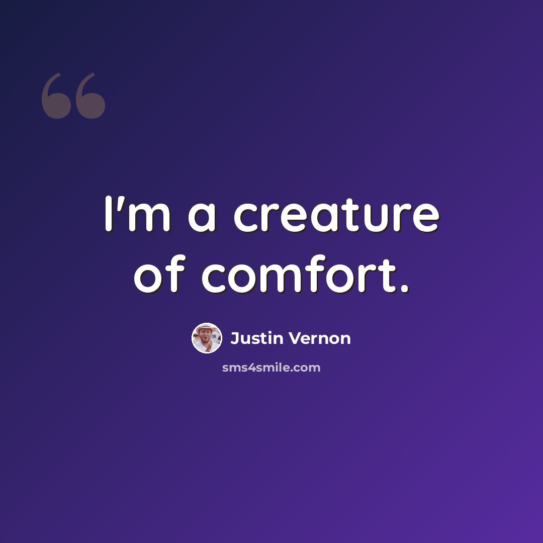 “I'm a creature of comfort.” quote by Justin Vernon
