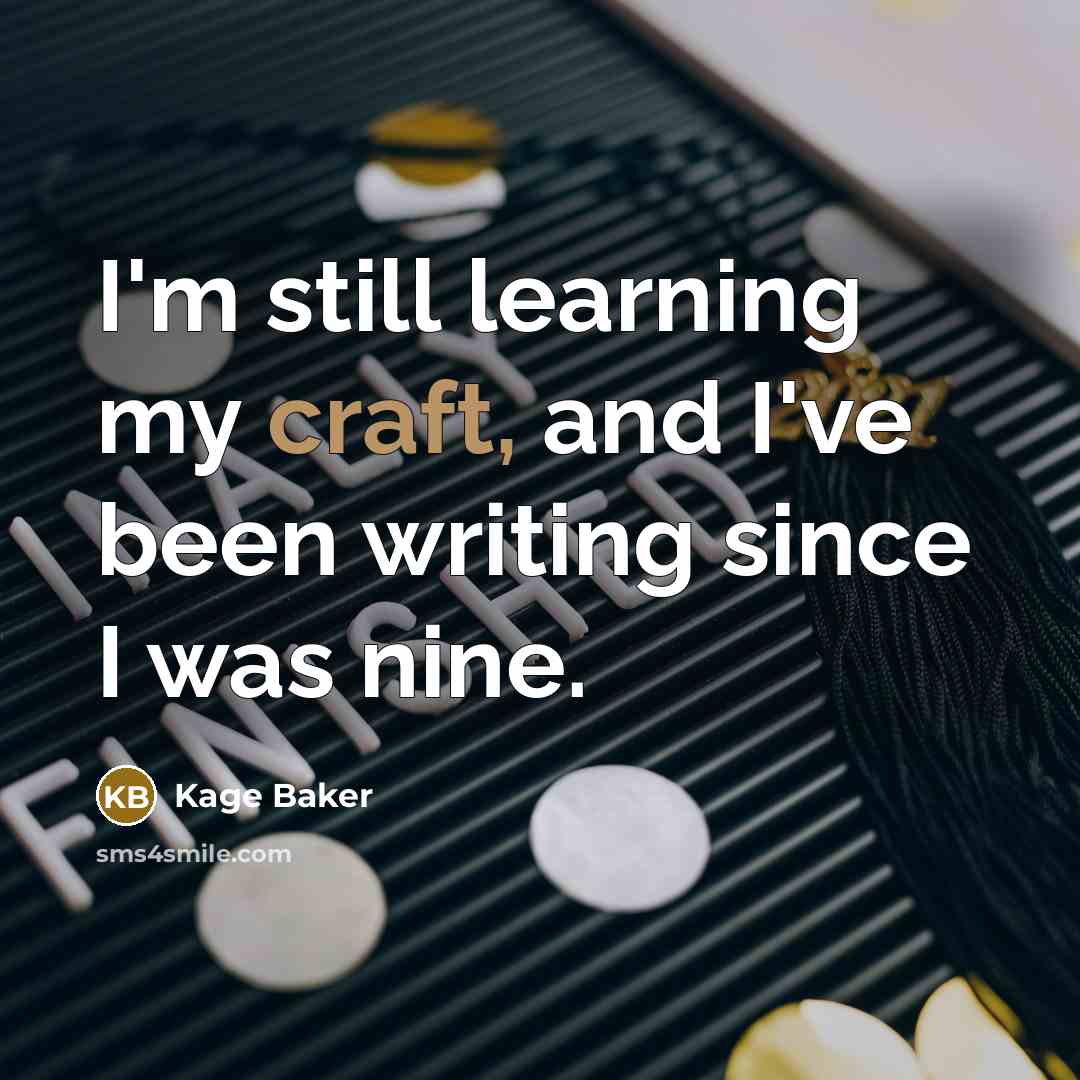“I'm still learning my craft, and I've been writing since I was nine.” quote by Kage Baker