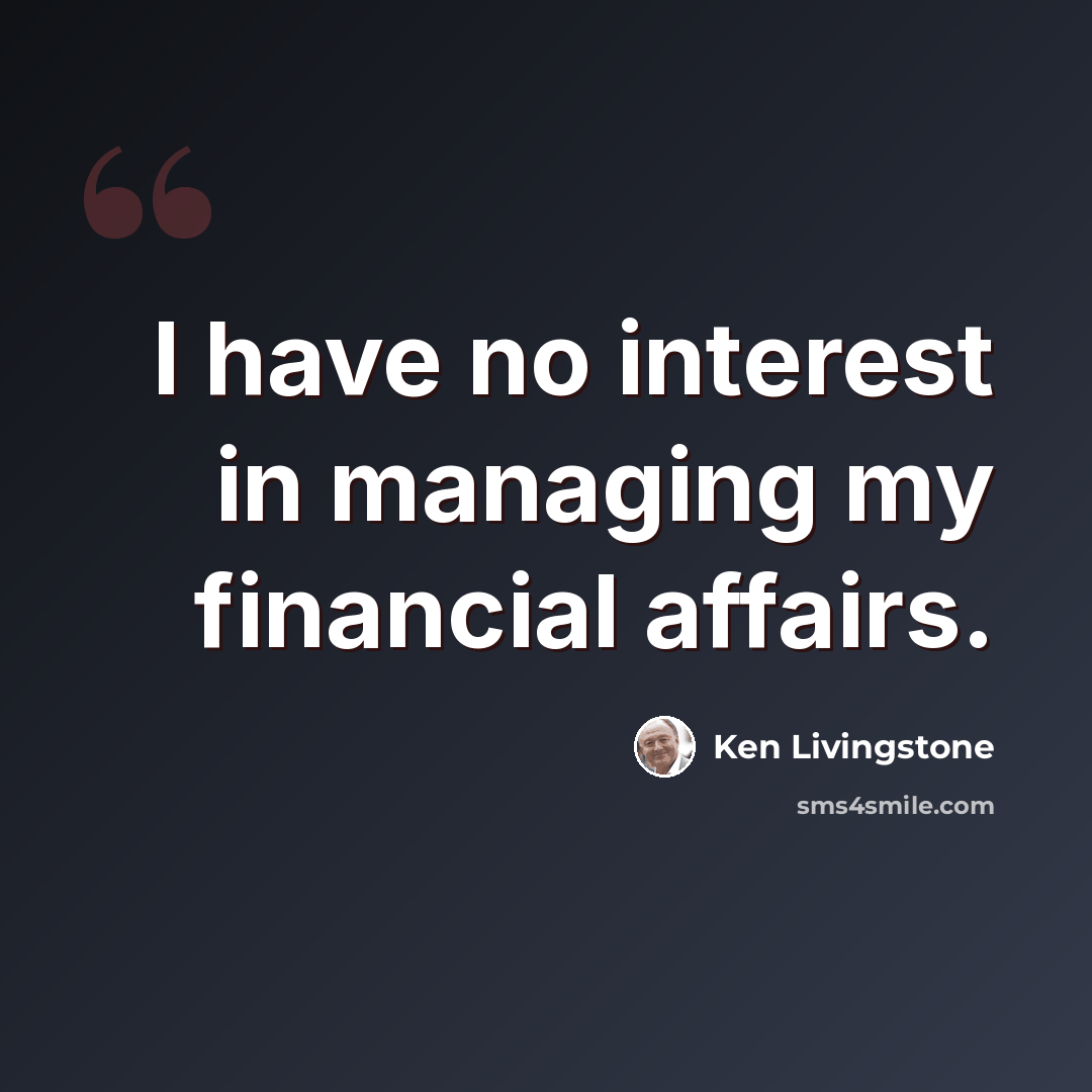 “I have no interest in managing my financial affairs.” quote by Ken Livingstone