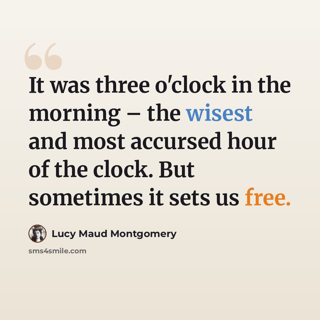 “It was three o'clock in the morning – the wisest and most accursed hour of the clock. But sometimes it sets us free.” quote by Lucy Maud Montgomery