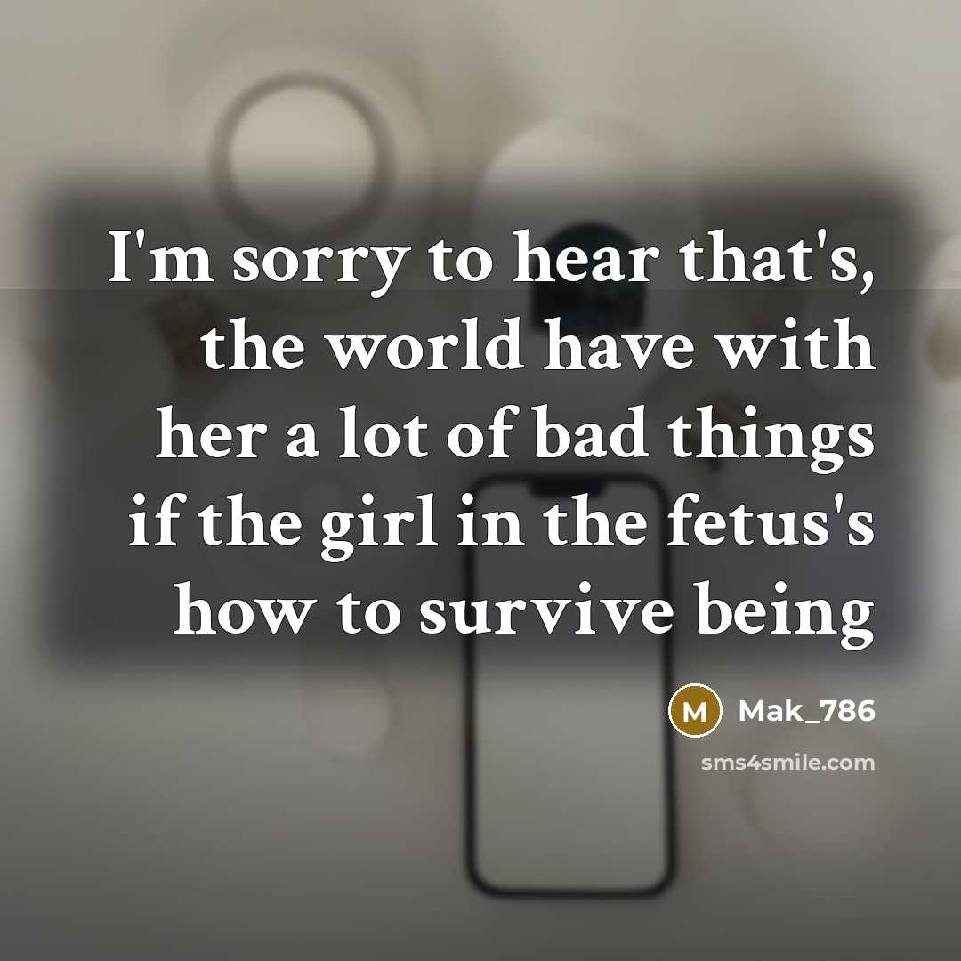 “I'm sorry to hear that's, the world have with her a lot of bad things if the girl in the fetus's how to survive being” quote by Mak_786