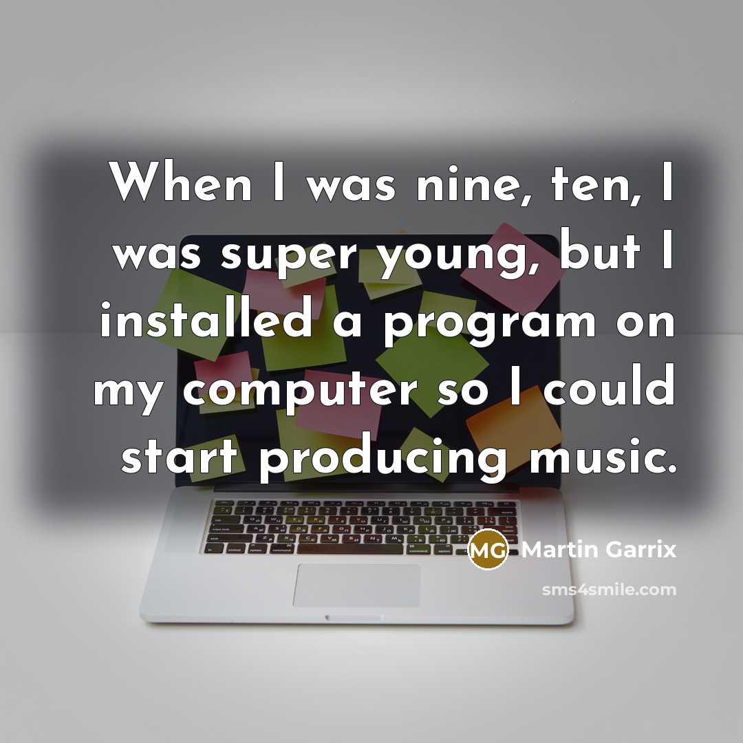 “When I was nine, ten, I was super young, but I installed a program on my computer so I could start producing music.” quote by Martin Garrix