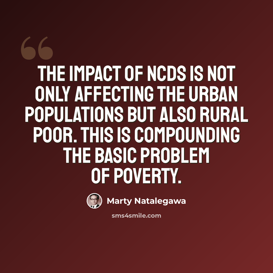 “The impact of NCDs is not only affecting the urban populations but also rural poor. This is compounding the basic problem of poverty.” quote by Marty Natalegawa