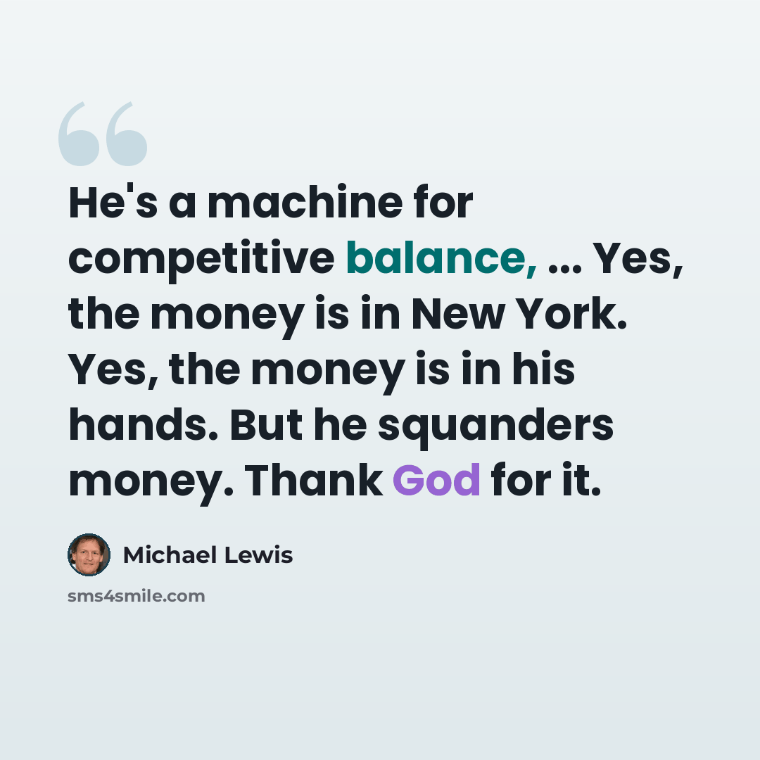 “He's a machine for competitive balance, ... Yes, the money is in New York. Yes, the money is in his hands. But he squanders money. Thank God for it.” quote by Michael Lewis
