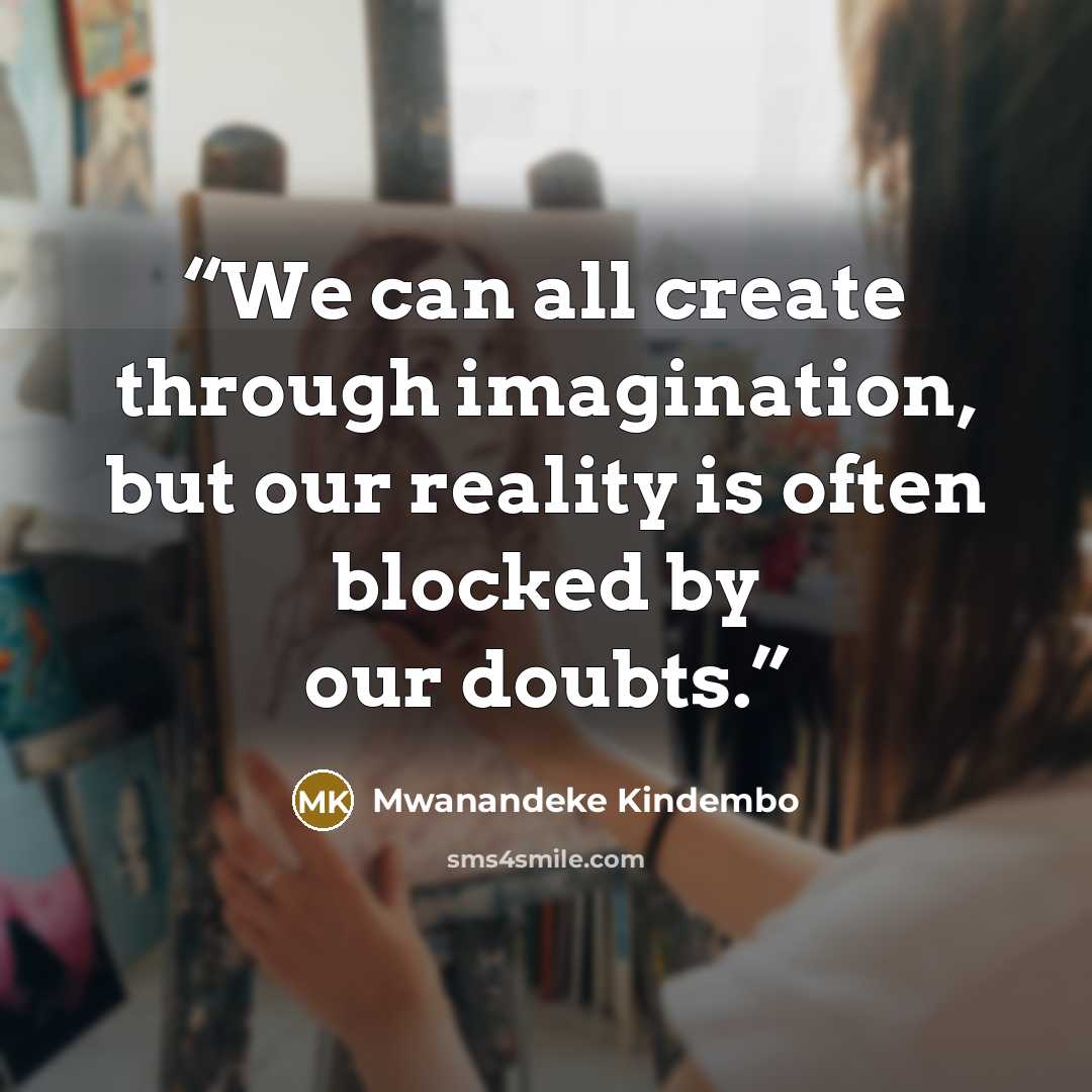 “We can all create through imagination, but our reality is often blocked by our doubts.” quote by Mwanandeke Kindembo
