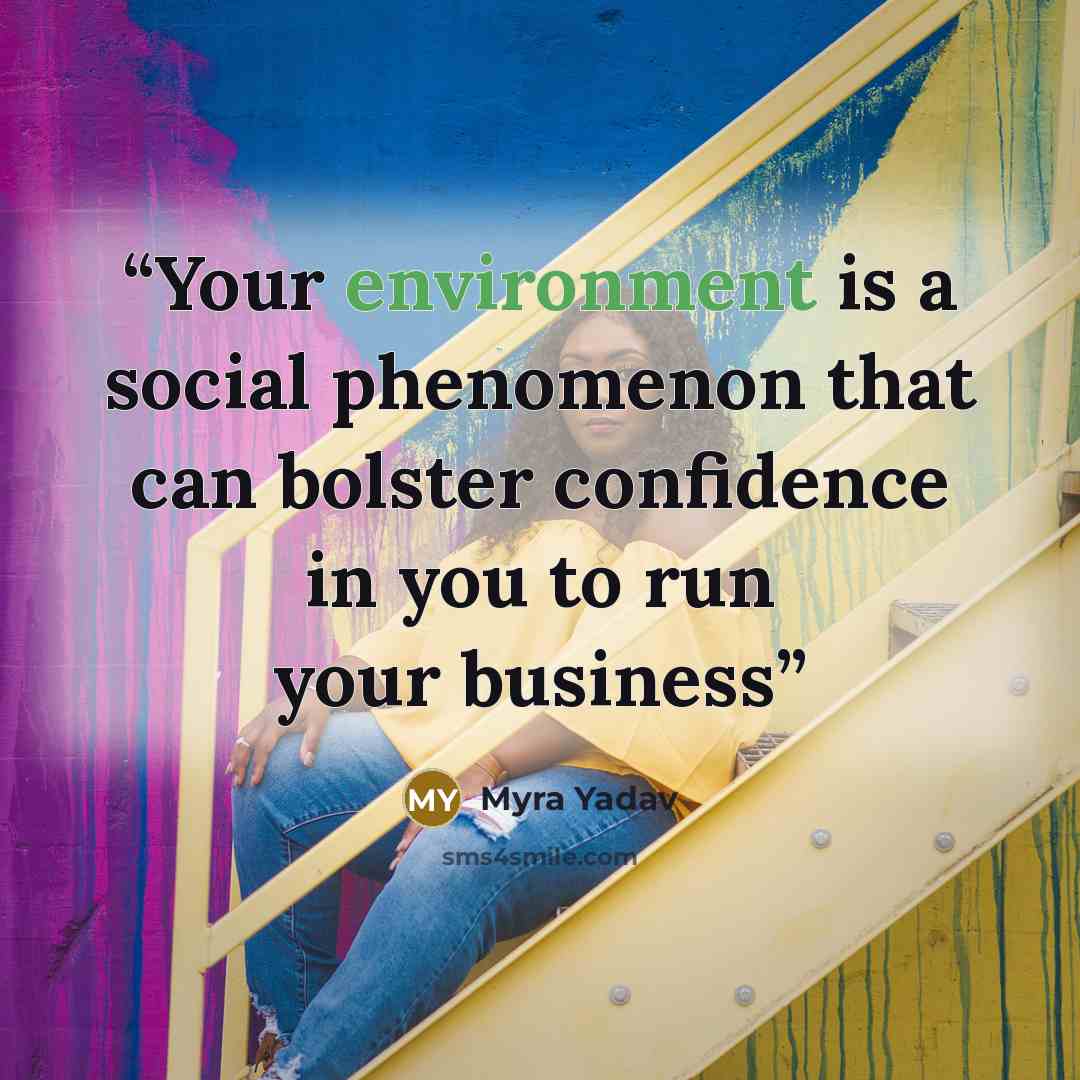“Your environment is a social phenomenon that can bolster confidence in you to run your business” quote by Myra Yadav