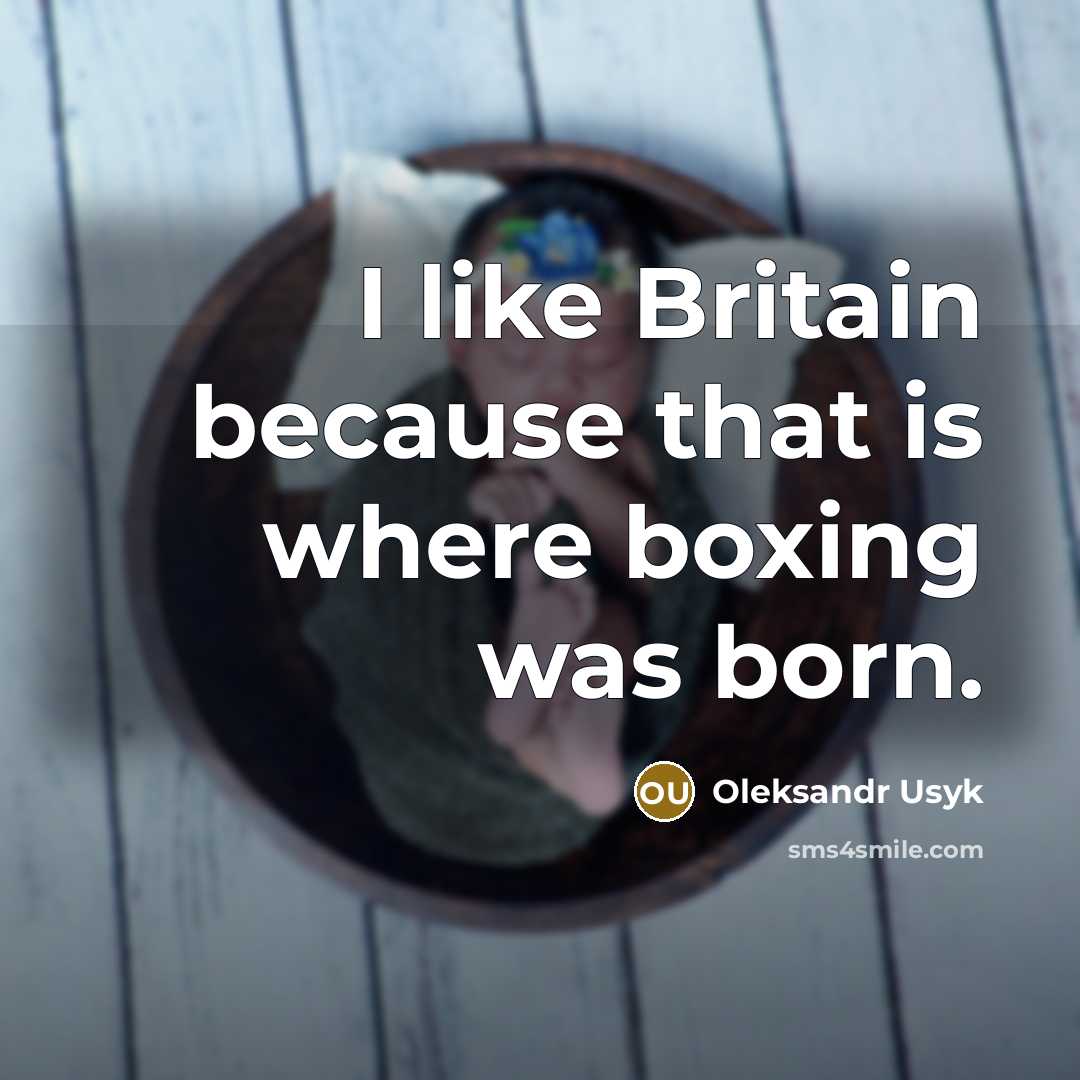 “I like Britain because that is where boxing was born.” quote by Oleksandr Usyk