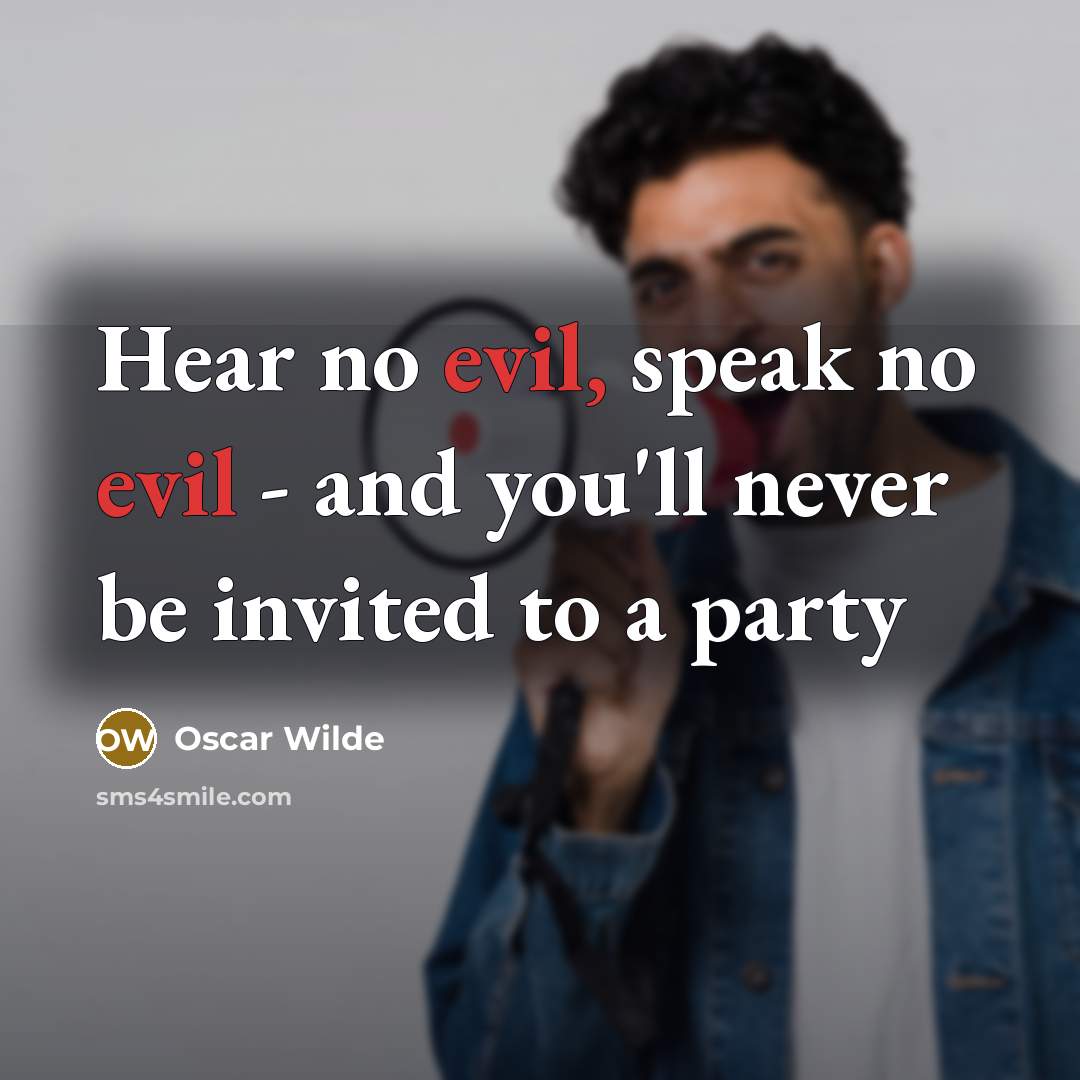“Hear no evil, speak no evil - and you'll never be invited to a party” quote by Oscar Wilde
