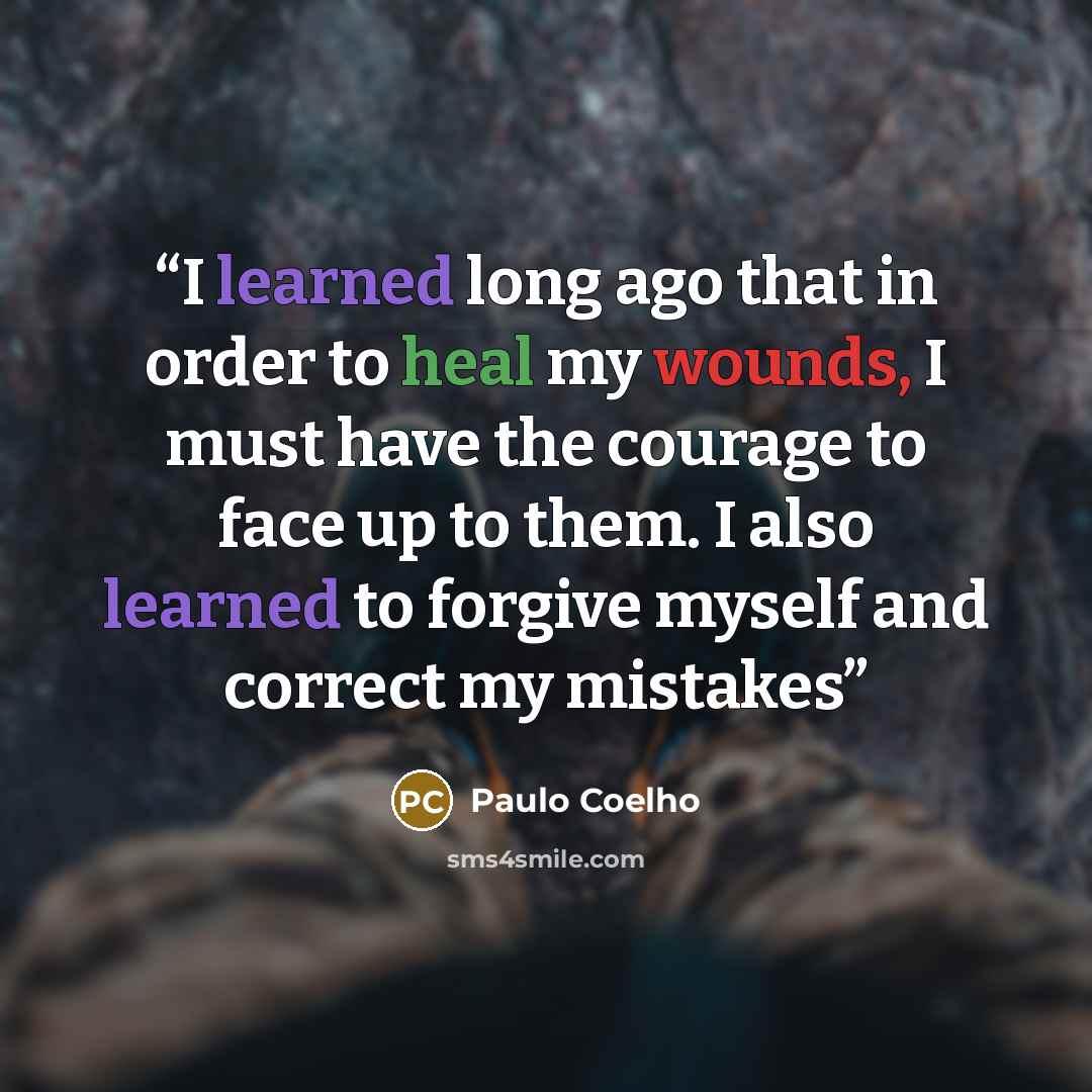 “I learned long ago that in order to heal my wounds, I must have the courage to face up to them. I also learned to forgive myself and correct my mistakes” quote by Paulo Coelho
