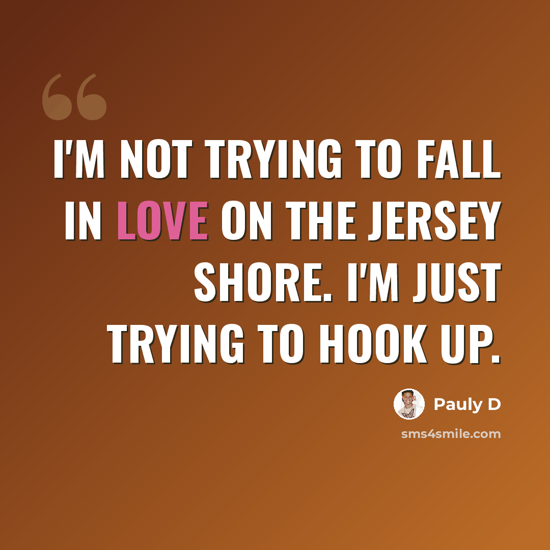 “I'm not trying to fall in love on the Jersey Shore. I'm just trying to hook up.” quote by Pauly D