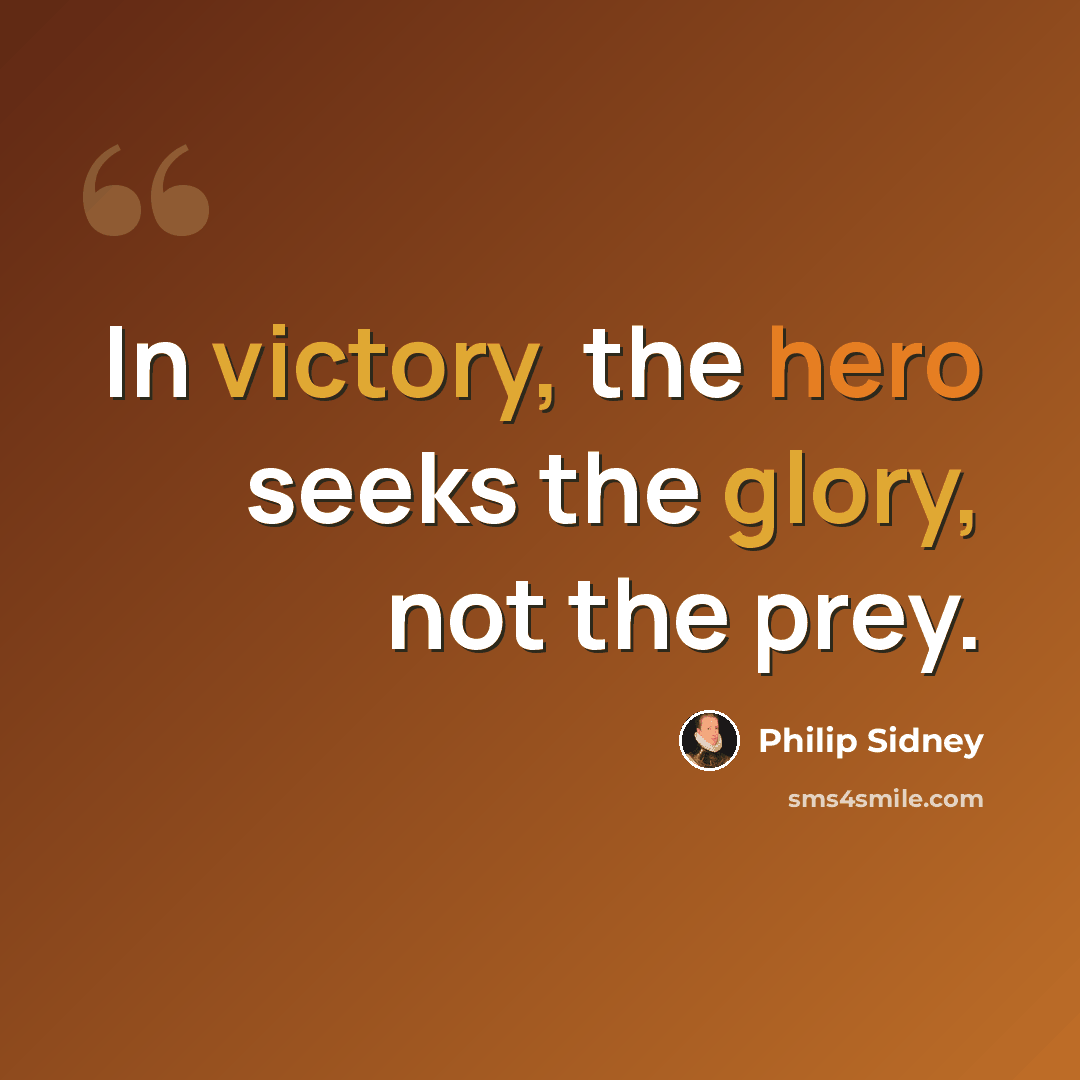 “In victory, the hero seeks the glory, not the prey.” quote by Philip Sidney