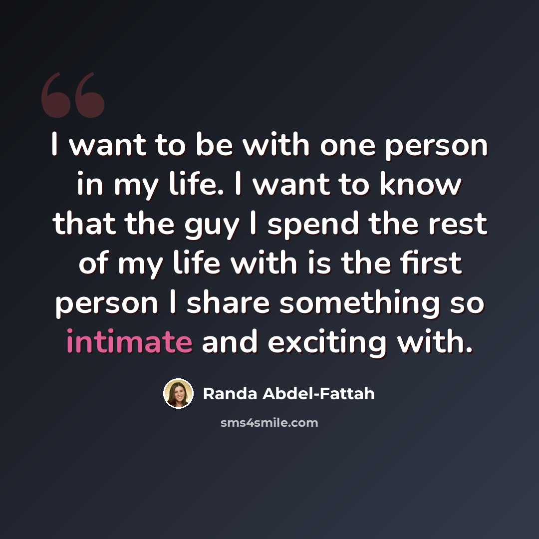 “I want to be with one person in my life. I want to know that the guy I spend the rest of my life with is the first person I share something so intimate and exciting with.” quote by Randa Abdel-Fattah