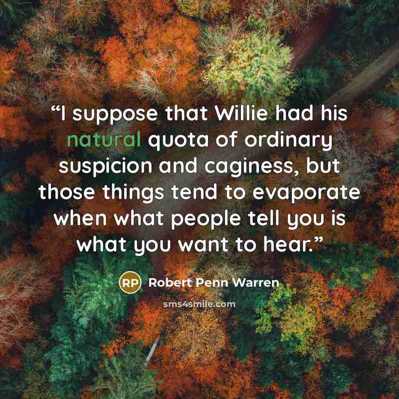 “I suppose that Willie had his natural quota of ordinary suspicion and caginess, but those things tend to evaporate when what people tell you is what you want to hear.” quote by Robert Penn Warren