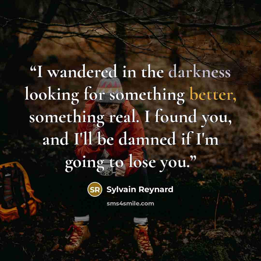“I wandered in the darkness looking for something better, something real. I found you, and I'll be damned if I'm going to lose you.” quote by Sylvain Reynard