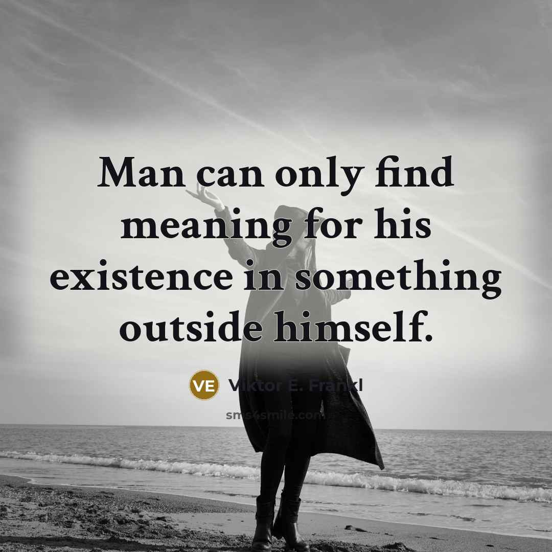 “Man can only find meaning for his existence in something outside himself.” quote by Viktor E. Frankl