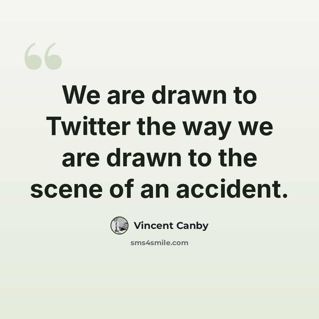 “We are drawn to Twitter the way we are drawn to the scene of an accident.” quote by Vincent Canby
