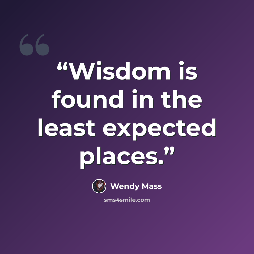 “Wisdom is found in the least expected places.” quote by Wendy Mass