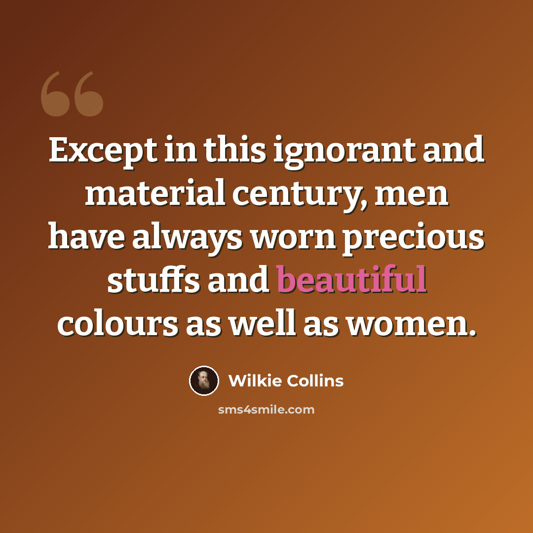 “Except in this ignorant and material century, men have always worn precious stuffs and beautiful colours as well as women.” quote by Wilkie Collins