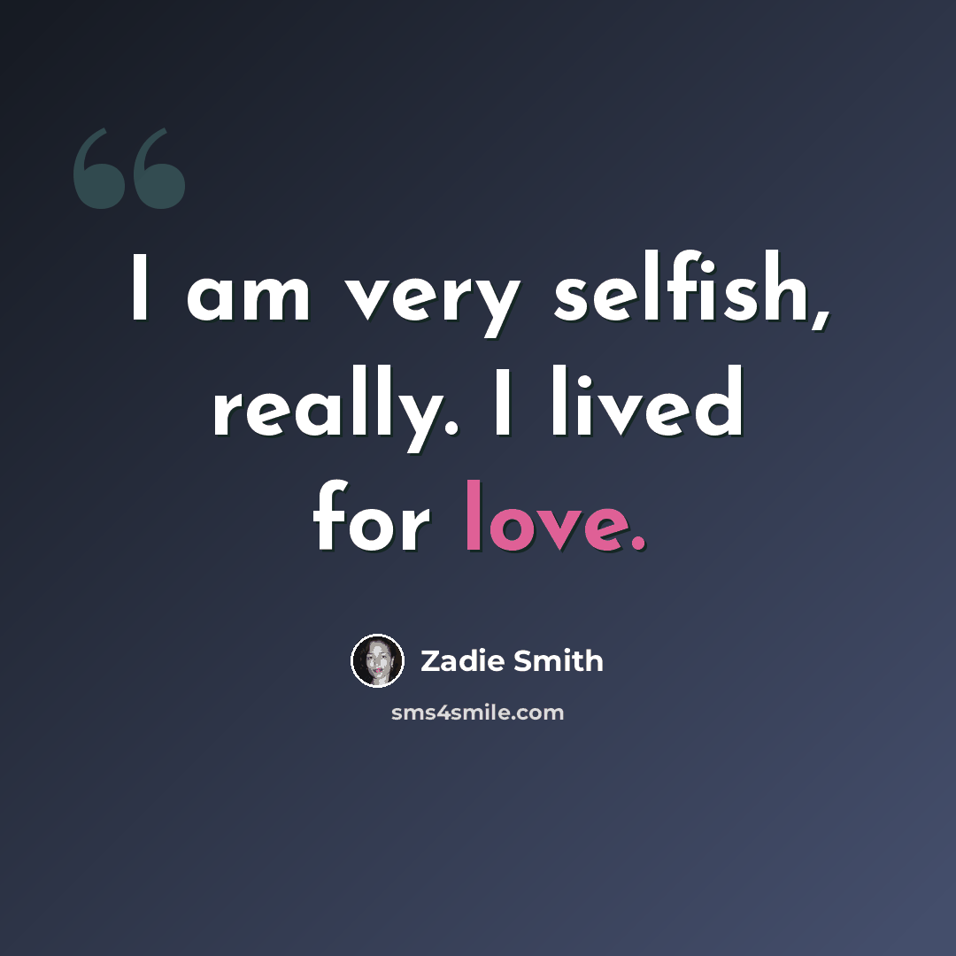 “I am very selfish, really. I lived for love.” quote by Zadie Smith
