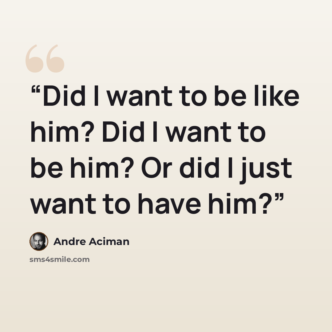 “Did I want to be like him? Did I want to be him? Or did I just want to have him?” quote by André Aciman