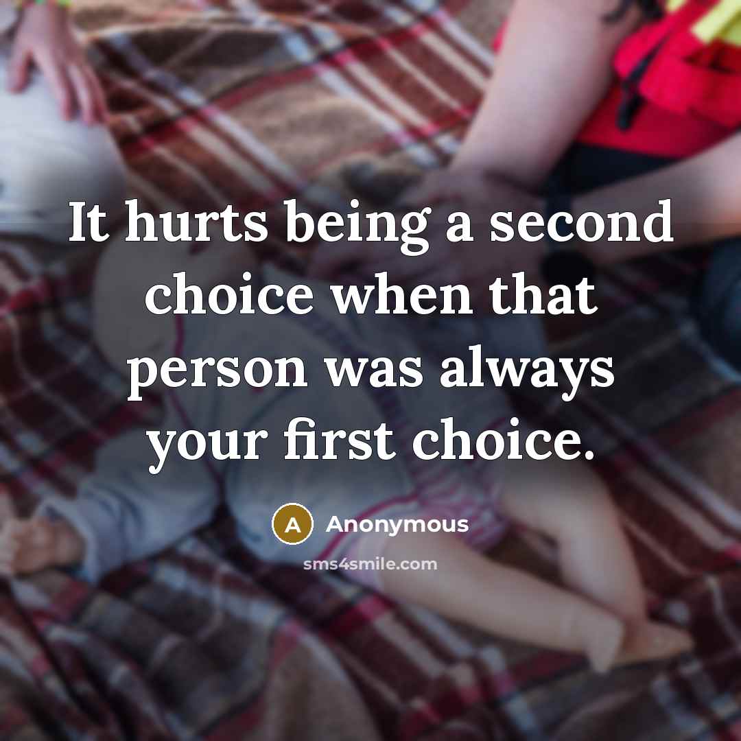 “It hurts being a second choice when that person was always your first choice.” quote by Anonymous