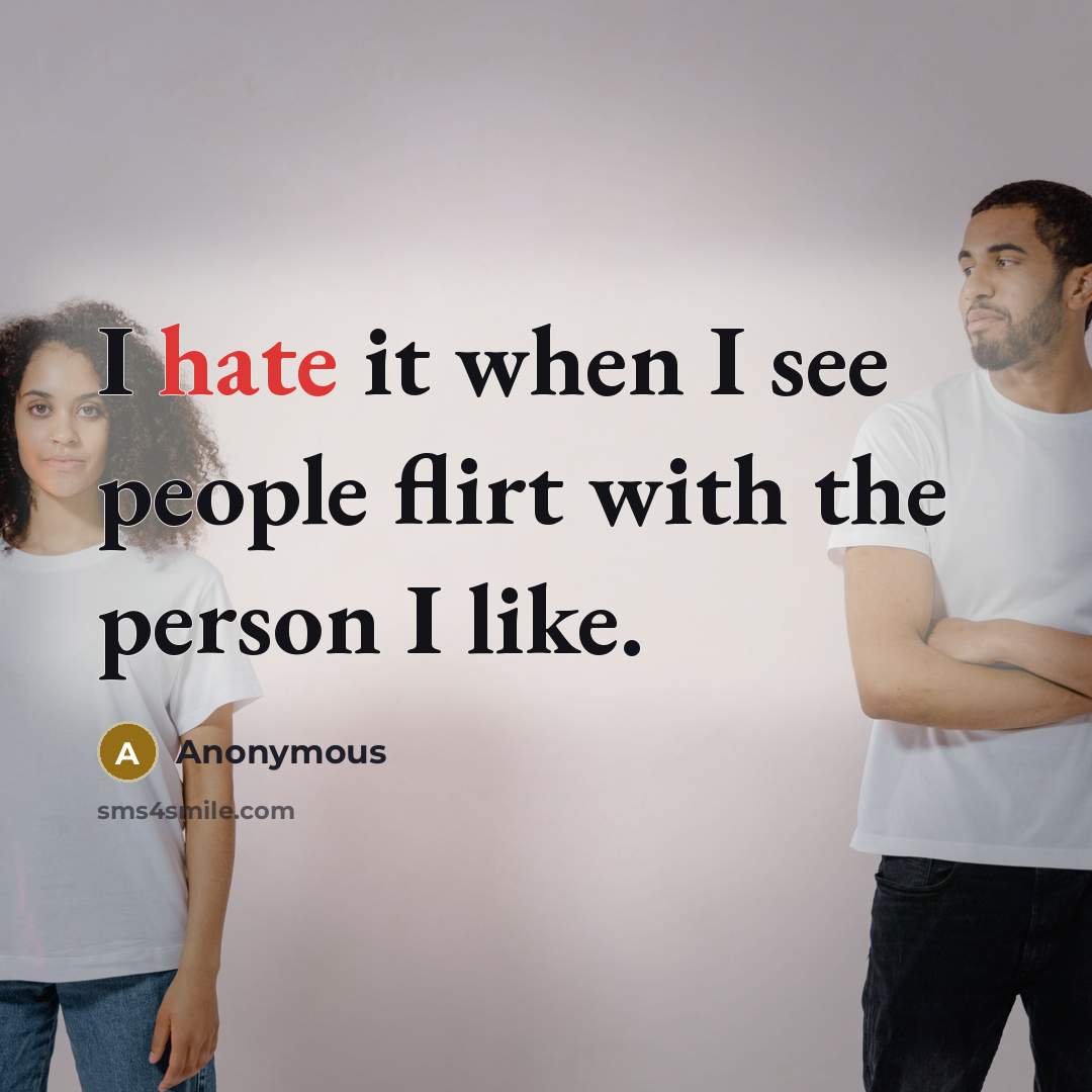 “I hate it when I see people flirt with the person I like.” quote by Anonymous