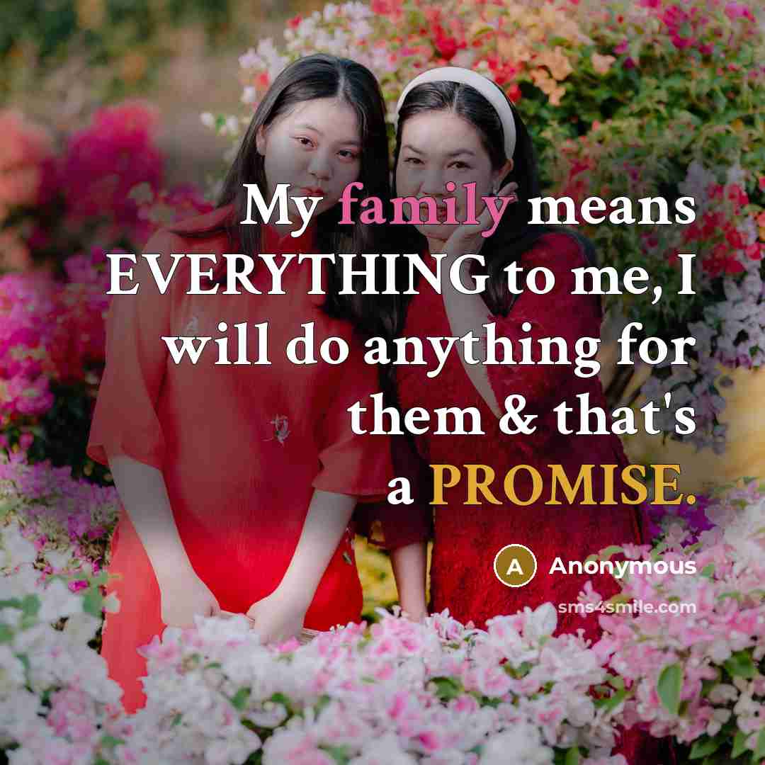 “My family means EVERYTHING to me, I will do anything for them & that's a PROMISE.” quote by Anonymous