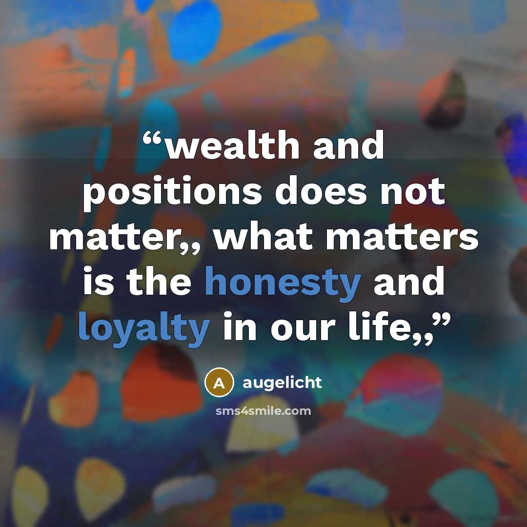 “wealth and positions does not matter,, what matters is the honesty and loyalty in our life,,” quote by augelicht