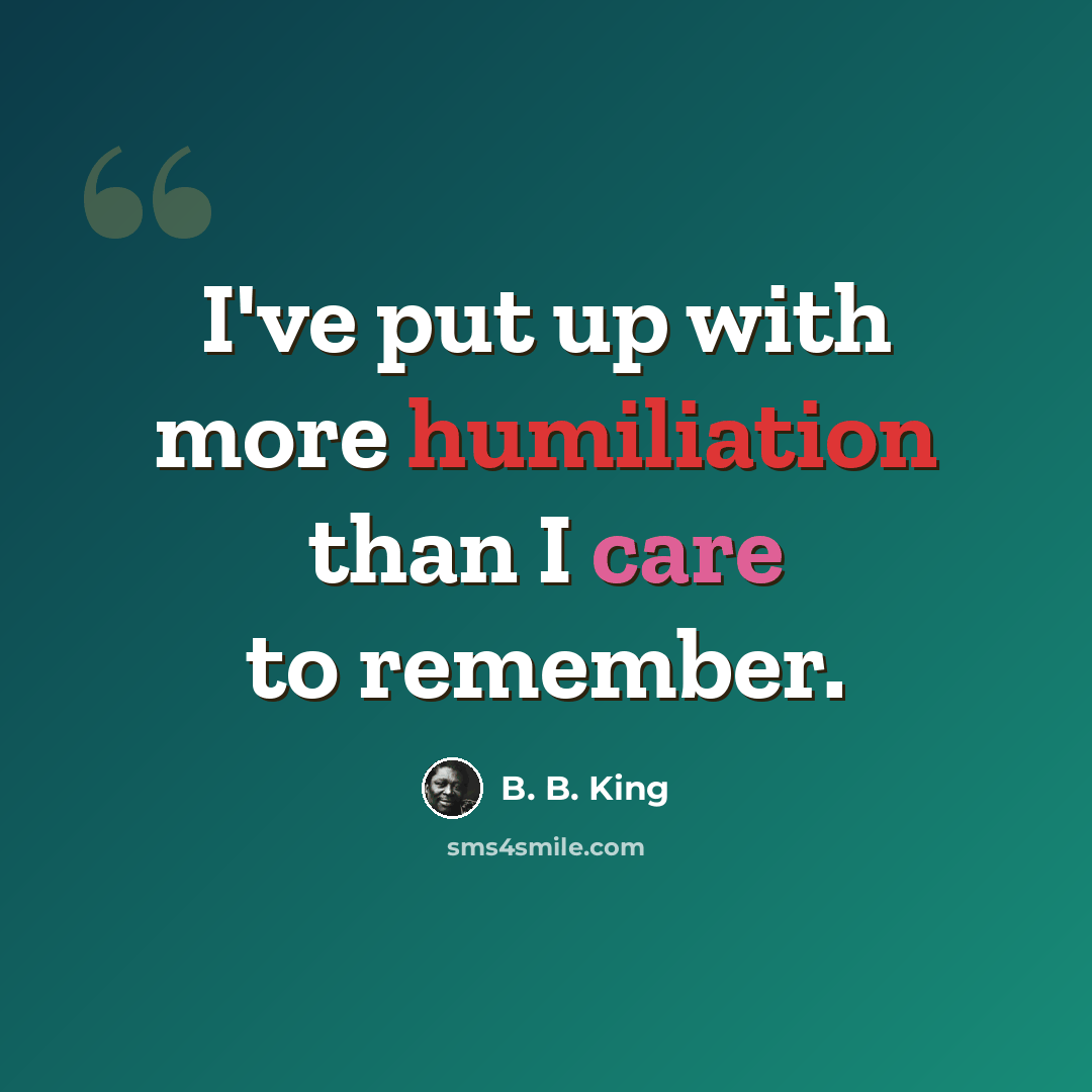 “I've put up with more humiliation than I care to remember.” quote by B. B. King