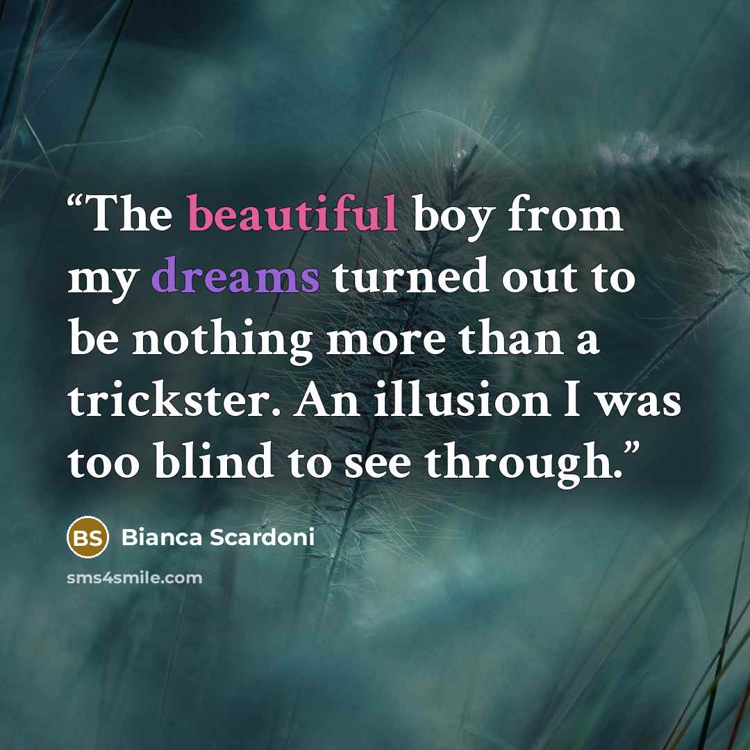 “The beautiful boy from my dreams turned out to be nothing more than a trickster. An illusion I was too blind to see through.” quote by Bianca Scardoni