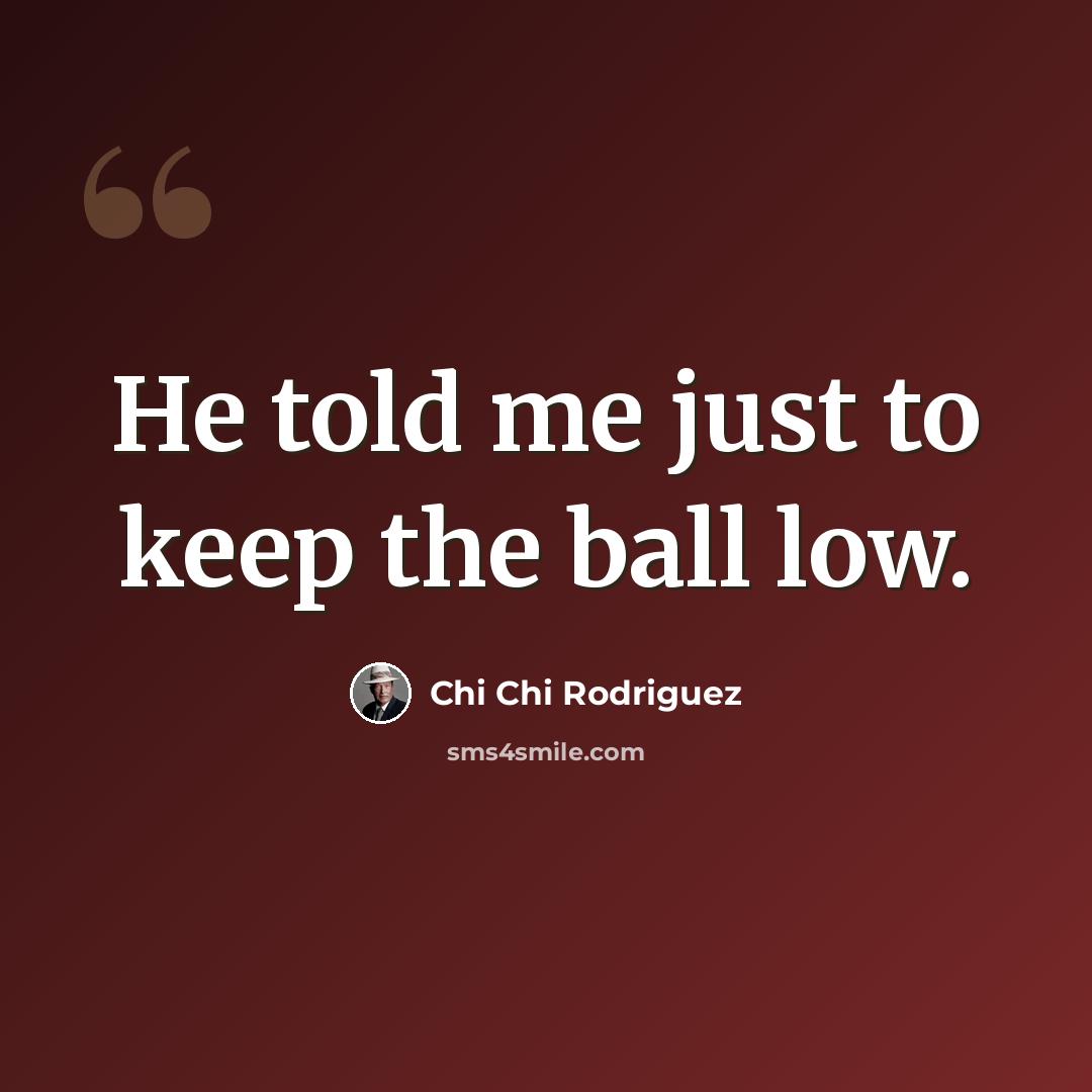 “He told me just to keep the ball low.” quote by Chi Chi Rodriguez