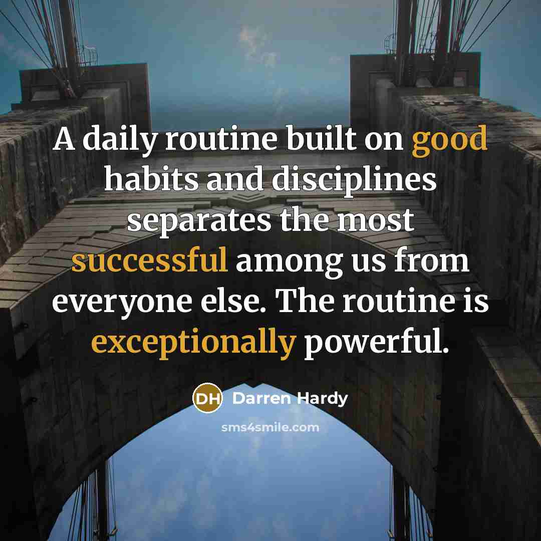 “A daily routine built on good habits and disciplines separates the most successful among us from everyone else. The routine is exceptionally powerful.” quote by Darren Hardy